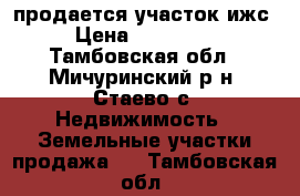 продается участок ижс › Цена ­ 250 000 - Тамбовская обл., Мичуринский р-н, Стаево с. Недвижимость » Земельные участки продажа   . Тамбовская обл.